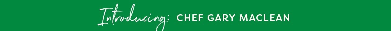 Introducing Chef Gary Maclean